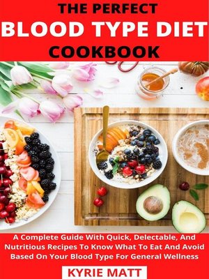 cover image of The Perfect Blood Type Diet Cookbook; a Complete Guide With Quick, Delectable, and Nutritious Recipes to Know What to Eat and Avoid Based On Your Blood Type For General Wellness